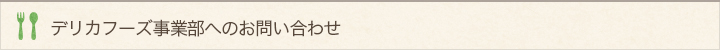 デリカフーズ事業部へのお問い合わせ