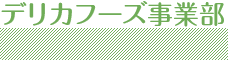 デリカフーズ事業部